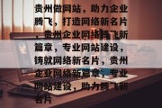 贵州做网站，助力企业腾飞，打造网络新名片，贵州企业网络腾飞新篇章，专业网站建设，铸就网络新名片，贵州企业网络新篇章，专业网站建设，助力腾飞新名片