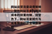 网站运营流量资费策略，提升网站流量与降低成本的双重攻略，双管齐下，网站流量提升与成本降低的运营资费策略