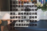 打造沉浸式体验，揭秘游戏界面设计网站的创新之道，沉浸体验引领潮流，游戏界面设计网站的革新之旅，游戏界面设计革新，沉浸式体验引领潮流的网站创新之旅