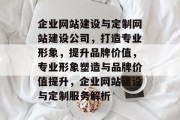 企业网站建设与定制网站建设公司，打造专业形象，提升品牌价值，专业形象塑造与品牌价值提升，企业网站建设与定制服务解析