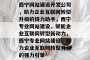 西宁网站建设开发公司，助力企业互联网转型升级的得力助手，西宁专业网站建设，赋能企业互联网转型新动力，西宁专业网站建设，助力企业互联网转型升级的强力引擎