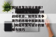 网站开发与设计难嘛？，网站开发与设计的挑战和机会，如何在竞争激烈的市场中脱颖而出，网站开发与设计的策略与技巧