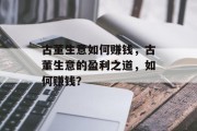 古董生意如何赚钱，古董生意的盈利之道，如何赚钱？