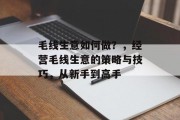 毛线生意如何做？，经营毛线生意的策略与技巧，从新手到高手