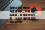 直播流量素材网站，助力直播带货，开启电商新篇章，直播带货新引擎，流量素材网站引领电商新时代