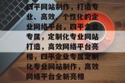 四平网站制作，打造专业、高效、个性化的企业网络平台，四平企业专属，定制化专业网站打造，高效网络平台亮相，四平企业专属定制化专业网站制作，高效网络平台全新亮相