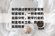 如何通过教育行业实现财富增长,一份老师的出路分析,教学行业的财富增长之路,教师的出路探索