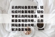 云南网站备案攻略，轻松应对备案难题，轻松掌握云南网站备案，破解备案难题攻略，云南网站备案全攻略，轻松解决备案难题