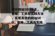 提升网站SEO排名，策略、工具和实践方法，实现高效的网站SEO，策略、工具与实践方法