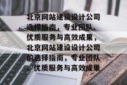 北京网站建设设计公司选择指南，专业团队、优质服务与高效成果，北京网站建设设计公司的选择指南，专业团队、优质服务与高效成果