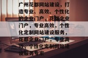 广州花都网站建设，打造专业、高效、个性化的企业门户，花都企业门户，专业高效，个性化定制网站建设服务，花都企业门户，专业高效，个性化定制网站建设服务专家