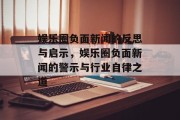 娱乐圈负面新闻的反思与启示，娱乐圈负面新闻的警示与行业自律之道