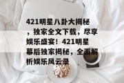421明星八卦大揭秘，独家全文下载，尽享娱乐盛宴！421明星幕后独家揭秘，全面解析娱乐风云录