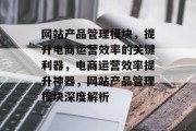 网站产品管理模块，提升电商运营效率的关键利器，电商运营效率提升神器，网站产品管理模块深度解析