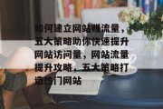 如何建立网站赚流量，五大策略助你快速提升网站访问量，网站流量提升攻略，五大策略打造热门网站