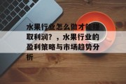 水果行业怎么做才能赚取利润？，水果行业的盈利策略与市场趋势分析