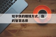 短平快的赚钱方式,你的智慧选择