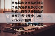 在当今互联网时代，网站开发已经从传统的页面布局和文字描述转向了更为复杂且多元化的形式。而在这些复杂的网页开发过程中，JavaScript插件的应用也起到了举足轻重的作用。，JavaScript插件在现代网站开发中的应用及其重要性