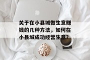 关于在小县城做生意赚钱的几种方法，如何在小县城成功经营生意？