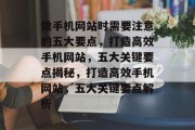 做手机网站时需要注意的五大要点，打造高效手机网站，五大关键要点揭秘，打造高效手机网站，五大关键要点解析