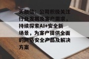 天融信：公司积极关注行业发展及客户需求，持续探索AI+安全新场景，为客户提供全面的网络安全产品及解决方案