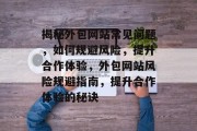 揭秘外包网站常见问题，如何规避风险，提升合作体验，外包网站风险规避指南，提升合作体验的秘诀