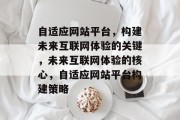 自适应网站平台，构建未来互联网体验的关键，未来互联网体验的核心，自适应网站平台构建策略