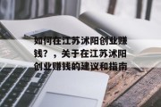 如何在江苏沭阳创业赚钱？，关于在江苏沭阳创业赚钱的建议和指南