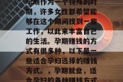 孕期作为一个特殊的时期,许多女性都希望能够在这个期间找到一些工作,以此来丰富自己的生活。孕期赚钱的方式有很多种,以下是一些适合孕妇选择的赚钱方式。,孕期就业,适合孕妇的各种赚钱方式
