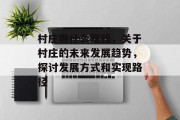 村庄做什么赚钱,关于村庄的未来发展趋势,探讨发展方式和实现路径