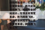 绵阳网站设计，打造专业视觉体验，助力企业网络腾飞，绵阳专业网站设计，引领企业视觉革命，助力网络飞跃，绵阳专业网站设计，企业视觉革命，网络腾飞新动力