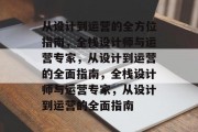 从设计到运营的全方位指南，全栈设计师与运营专家，从设计到运营的全面指南，全栈设计师与运营专家，从设计到运营的全面指南