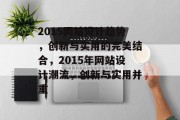 2015网站设计趋势，创新与实用的完美结合，2015年网站设计潮流，创新与实用并重