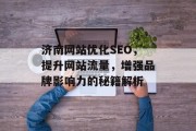 济南网站优化SEO，提升网站流量，增强品牌影响力的秘籍解析