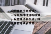 农村什么生意赚钱?——探索乡村经济新机遇,农村经济新机遇,探索乡村赚钱新生意 农村什么生意赚钱?——探索乡村经济新机遇,农村经济新机遇,探索乡村赚钱新生意