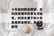 十年后的职业规划，在科技浪潮中的多元可能性，科技大潮下的十年未来职业规划，多元可能性