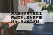深入解析赚钱与生意之间的区别,深入解析赚钱与生意之间的区别 深入解析赚钱与生意之间的区别,深入解析赚钱与生意之间的区别