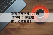宏观策略周论【下周一 9:30】：降息在即，如何布局？
