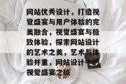 网站优秀设计，打造视觉盛宴与用户体验的完美融合，视觉盛宴与极致体验，探索网站设计的艺术之美，艺术与体验并重，网站设计中的视觉盛宴之旅