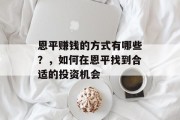 恩平赚钱的方式有哪些?,如何在恩平找到合适的投资机会 恩平赚钱的方式有哪些?,如何在恩平找到合适的投资机会