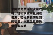 书网站免费领取流量攻略，轻松获取海量阅读资源，轻松解锁海量阅读资源，书网站免费流量领取攻略