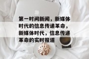 第一时间新闻，新媒体时代的信息传递革命，新媒体时代，信息传递革命的实时报道