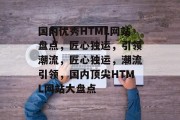 国内优秀HTML网站盘点，匠心独运，引领潮流，匠心独运，潮流引领，国内顶尖HTML网站大盘点