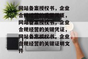网站备案授权书，企业合规经营的重要凭证，网站备案授权书，企业合规经营的关键凭证，网站备案授权书，企业合规经营的关键证明文件