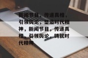 新闻节目，传递真相，引领舆论，塑造时代精神，新闻节目，传递真相，引领舆论，铸就时代精神