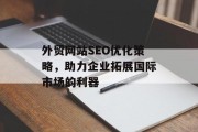 外贸网站SEO优化策略，助力企业拓展国际市场的利器