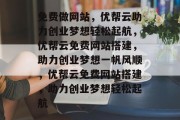 免费做网站，优帮云助力创业梦想轻松起航，优帮云免费网站搭建，助力创业梦想一帆风顺，优帮云免费网站搭建，助力创业梦想轻松起航