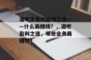 酒吧生意的盈利之道——什么最赚钱?,酒吧盈利之道,哪些业务最赚钱? 酒吧生意的盈利之道——什么最赚钱?,酒吧盈利之道,哪些业务最赚钱?