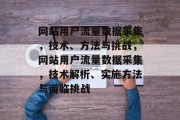 网站用户流量数据采集，技术、方法与挑战，网站用户流量数据采集，技术解析、实施方法与面临挑战