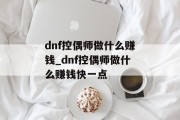dnf控偶师做什么赚钱_dnf控偶师做什么赚钱快一点